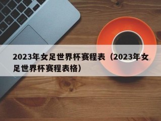 2023年女足世界杯赛程表（2023年女足世界杯赛程表格）