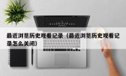 最近浏览历史观看记录（最近浏览历史观看记录怎么关闭）
