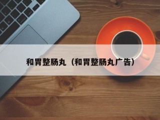 和胃整肠丸（和胃整肠丸广告）