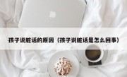 孩子说脏话的原因（孩子说脏话是怎么回事）