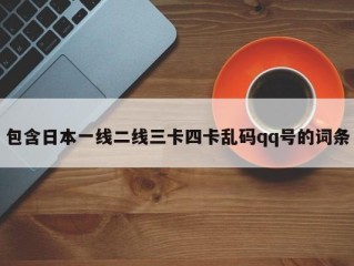 包含日本一线二线三卡四卡乱码qq号的词条
