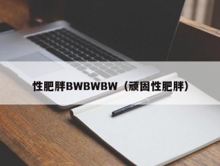 性肥胖BWBWBW（顽固性肥胖）