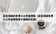 歪歪漫画的免费入口页面弹窗（歪歪漫画免费入口页面弹窗看不健康的东西）