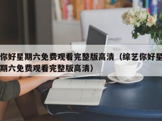 你好星期六免费观看完整版高清（综艺你好星期六免费观看完整版高清）