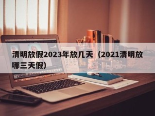 清明放假2023年放几天（2021清明放哪三天假）