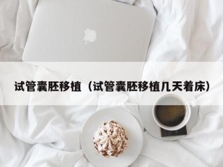 试管囊胚移植（试管囊胚移植几天着床）