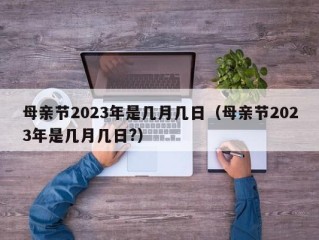 母亲节2023年是几月几日（母亲节2023年是几月几日?）