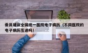 委员建议全国统一医院电子病历（不同医院的电子病历互通吗）