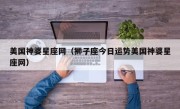 美国神婆星座网（狮子座今日运势美国神婆星座网）