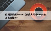 欧洲版的国产SUV（欧美大尺寸suv的未来发展趋势）