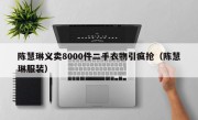 陈慧琳义卖8000件二手衣物引疯抢（陈慧琳服装）