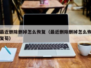 最近删除删掉怎么恢复（最近删除删掉怎么恢复荀）