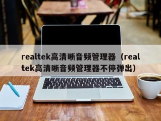 realtek高清晰音频管理器（realtek高清晰音频管理器不停弹出）