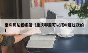 重庆周边搭帐篷（重庆哪里可以搭帐篷过夜的）