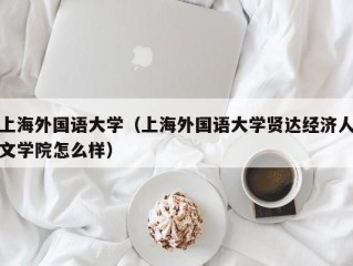 上海外国语大学（上海外国语大学贤达经济人文学院怎么样）