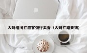 大妈组团拦游客强行卖香（大妈拦路要钱）