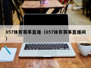 857体育赛事直播（857体育赛事直播间）