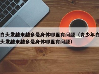 白头发越来越多是身体哪里有问题（青少年白头发越来越多是身体哪里有问题）