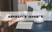 永盛井盖生产厂家（永年井盖厂家）