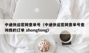 中通快运官网查单号（中通快运官网查单号查询我的订单 zhongtong）
