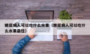 糖尿病人可以吃什么水果（糖尿病人可以吃什么水果最佳）