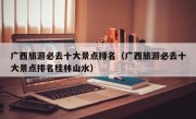 广西旅游必去十大景点排名（广西旅游必去十大景点排名桂林山水）