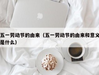 五一劳动节的由来（五一劳动节的由来和意义是什么）