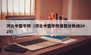 河北中医学院（河北中医学院录取分数线2025）
