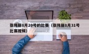 张伟丽8月20号的比赛（张伟丽8月31号比赛视频）