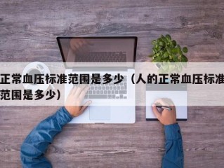正常血压标准范围是多少（人的正常血压标准范围是多少）
