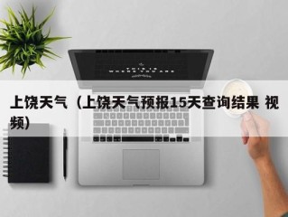 上饶天气（上饶天气预报15天查询结果 视频）