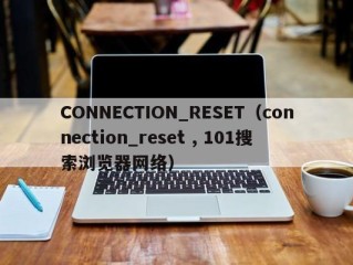 CONNECTION_RESET（connection_reset , 101搜索浏览器网络）