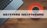 给高三学子的寄语（给高三学子的寄语简短）